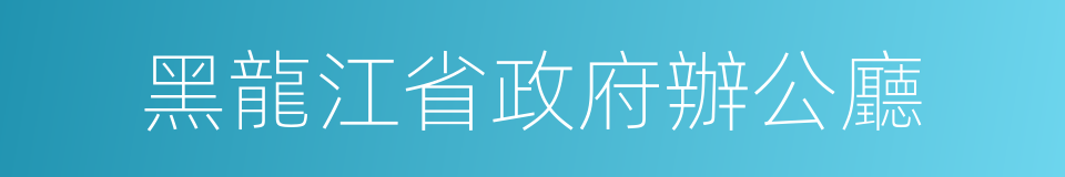 黑龍江省政府辦公廳的同義詞