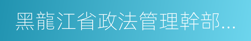 黑龍江省政法管理幹部學院的同義詞