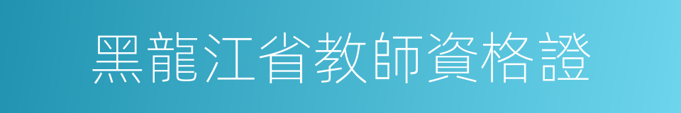 黑龍江省教師資格證的同義詞