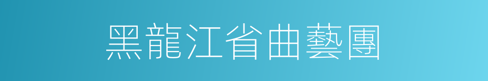 黑龍江省曲藝團的同義詞