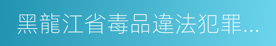 黑龍江省毒品違法犯罪舉報獎勵辦法的同義詞