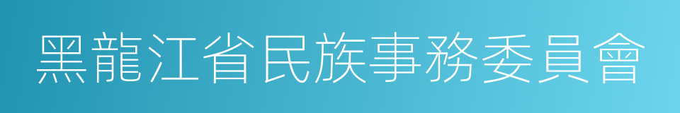 黑龍江省民族事務委員會的同義詞