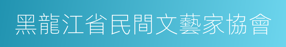 黑龍江省民間文藝家協會的同義詞