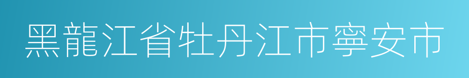 黑龍江省牡丹江市寧安市的同義詞