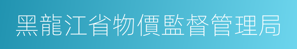 黑龍江省物價監督管理局的同義詞