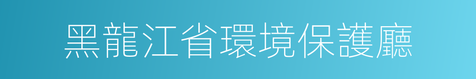 黑龍江省環境保護廳的同義詞