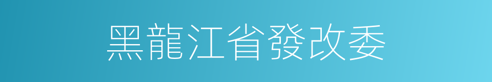 黑龍江省發改委的同義詞