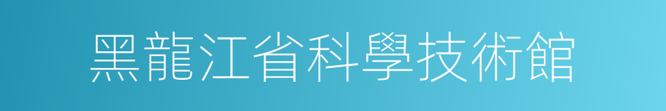 黑龍江省科學技術館的同義詞