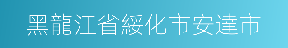 黑龍江省綏化市安達市的同義詞