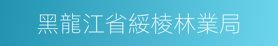 黑龍江省綏棱林業局的同義詞