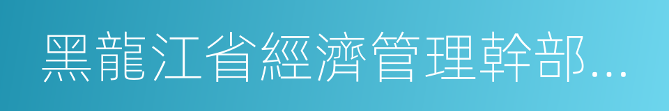 黑龍江省經濟管理幹部學院的同義詞