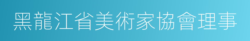 黑龍江省美術家協會理事的同義詞