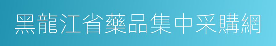 黑龍江省藥品集中采購網的同義詞