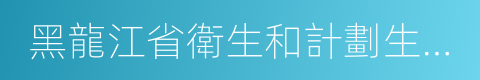 黑龍江省衛生和計劃生育委員會的同義詞