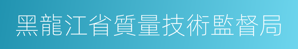 黑龍江省質量技術監督局的同義詞