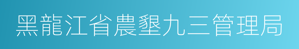 黑龍江省農墾九三管理局的同義詞