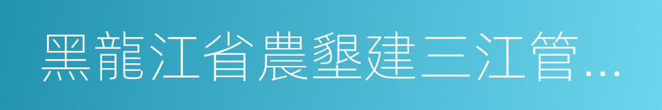 黑龍江省農墾建三江管理局的同義詞