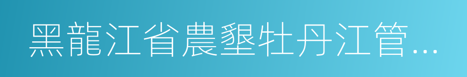 黑龍江省農墾牡丹江管理局的同義詞