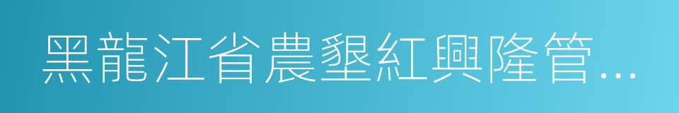 黑龍江省農墾紅興隆管理局的同義詞