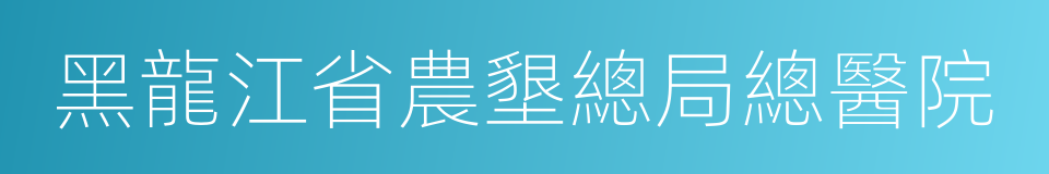 黑龍江省農墾總局總醫院的同義詞