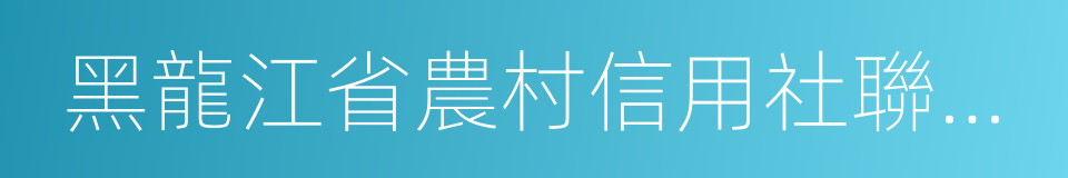 黑龍江省農村信用社聯合社的同義詞