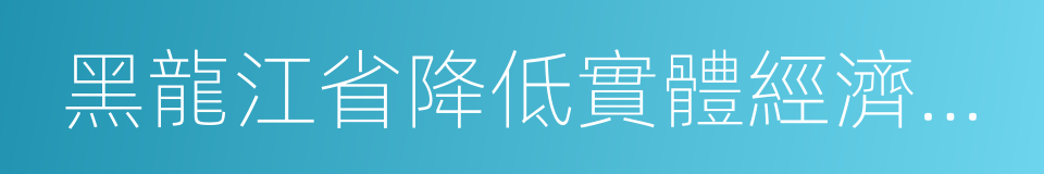 黑龍江省降低實體經濟企業成本實施細則的同義詞