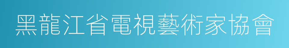 黑龍江省電視藝術家協會的同義詞