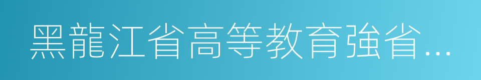 黑龍江省高等教育強省建設規劃的同義詞