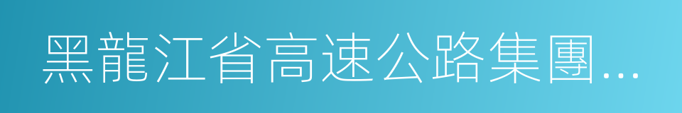 黑龍江省高速公路集團公司的同義詞