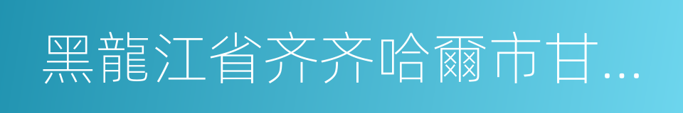 黑龍江省齐齐哈爾市甘南縣的同義詞