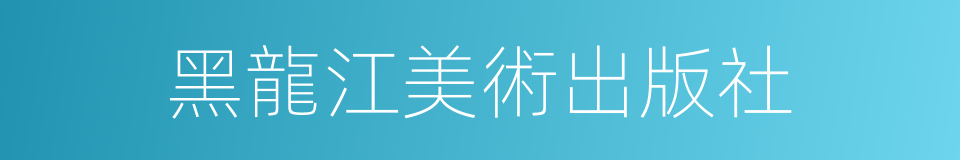 黑龍江美術出版社的同義詞