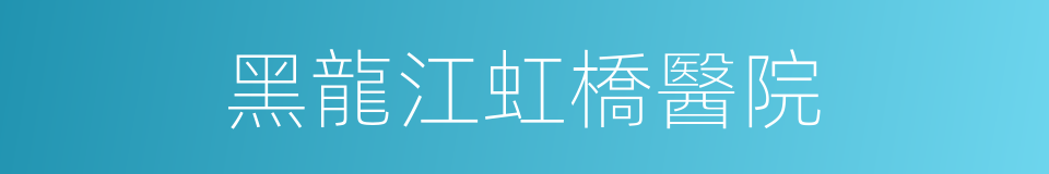 黑龍江虹橋醫院的同義詞