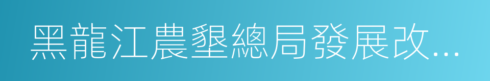 黑龍江農墾總局發展改革委的同義詞