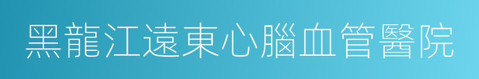 黑龍江遠東心腦血管醫院的同義詞