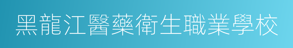 黑龍江醫藥衛生職業學校的同義詞