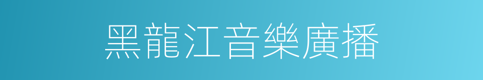 黑龍江音樂廣播的同義詞