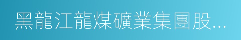 黑龍江龍煤礦業集團股份有限公司的同義詞