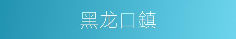 黑龙口鎮的同義詞