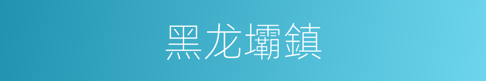 黑龙壩鎮的同義詞