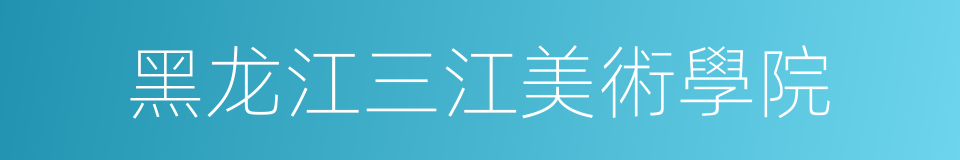 黑龙江三江美術學院的同義詞
