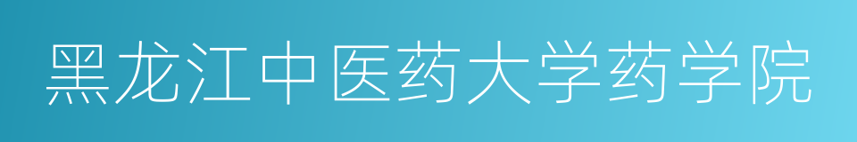 黑龙江中医药大学药学院的同义词