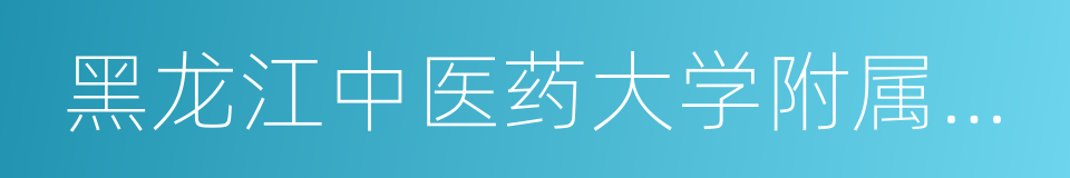 黑龙江中医药大学附属医院的同义词