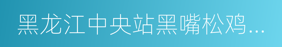 黑龙江中央站黑嘴松鸡国家级自然保护区的同义词