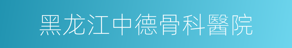 黑龙江中德骨科醫院的同義詞