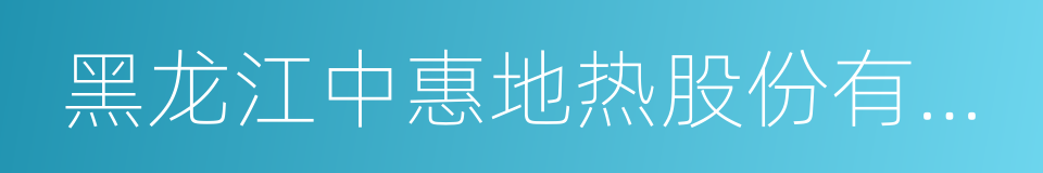 黑龙江中惠地热股份有限公司的同义词