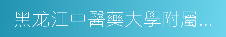 黑龙江中醫藥大學附屬醫院的同義詞