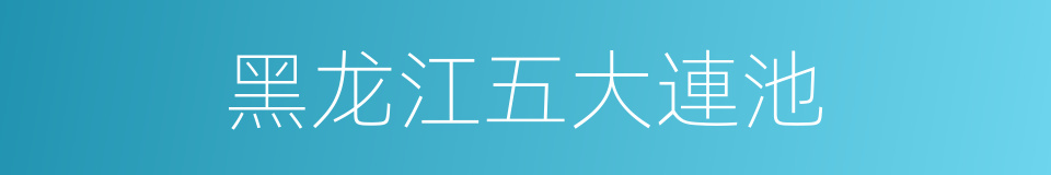 黑龙江五大連池的同義詞