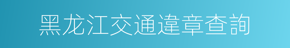 黑龙江交通違章查詢的同義詞