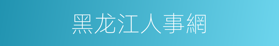 黑龙江人事網的同義詞