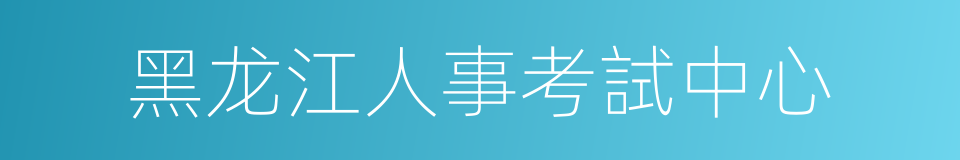 黑龙江人事考試中心的同義詞